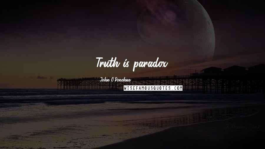 John O'Donohue Quotes: Truth is paradox.