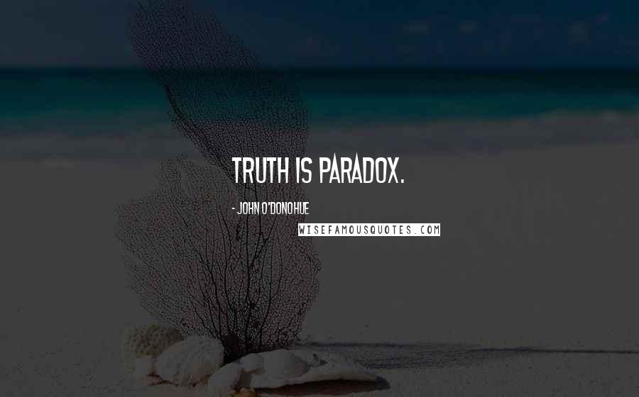 John O'Donohue Quotes: Truth is paradox.