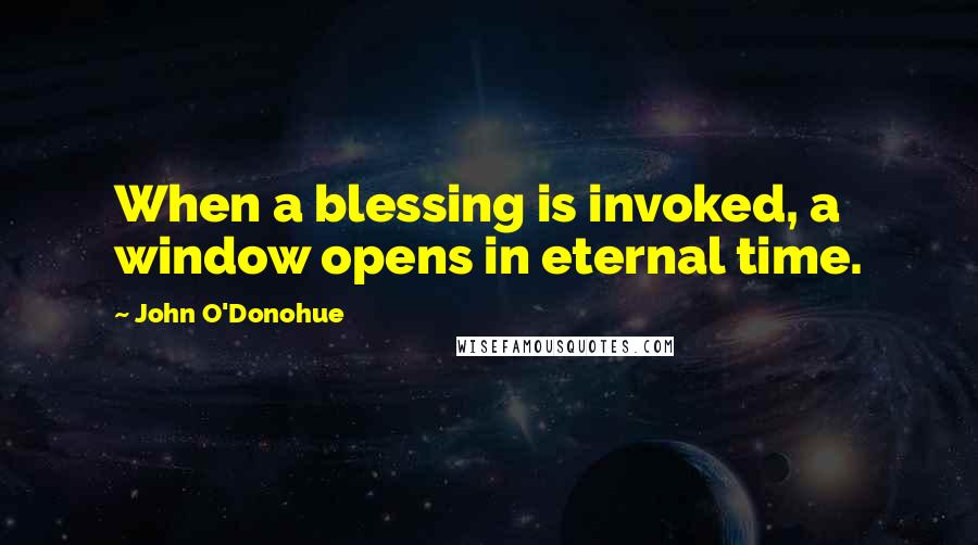 John O'Donohue Quotes: When a blessing is invoked, a window opens in eternal time.