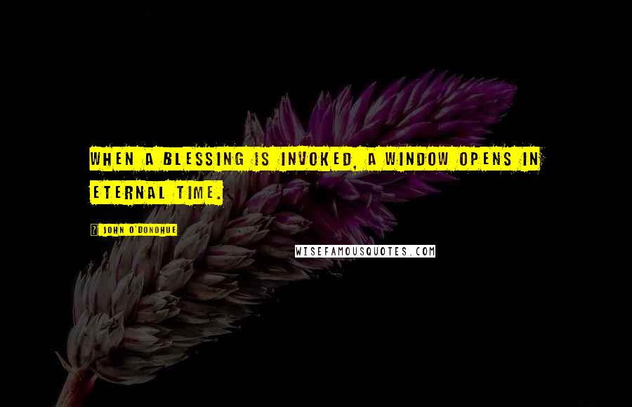 John O'Donohue Quotes: When a blessing is invoked, a window opens in eternal time.