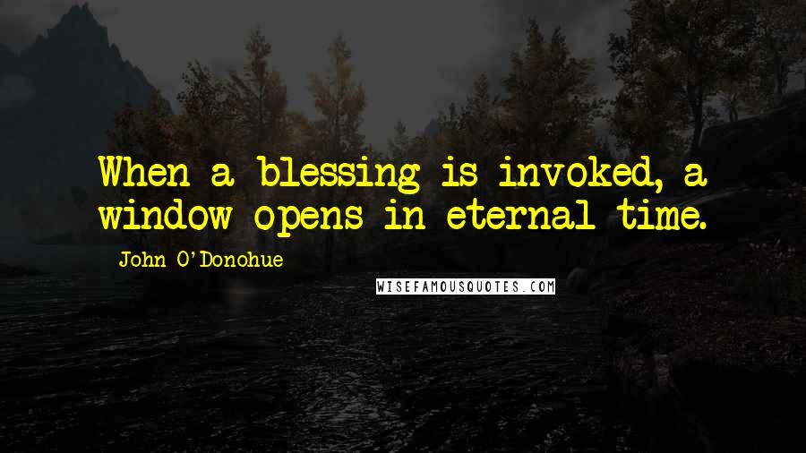 John O'Donohue Quotes: When a blessing is invoked, a window opens in eternal time.