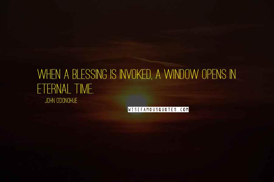 John O'Donohue Quotes: When a blessing is invoked, a window opens in eternal time.