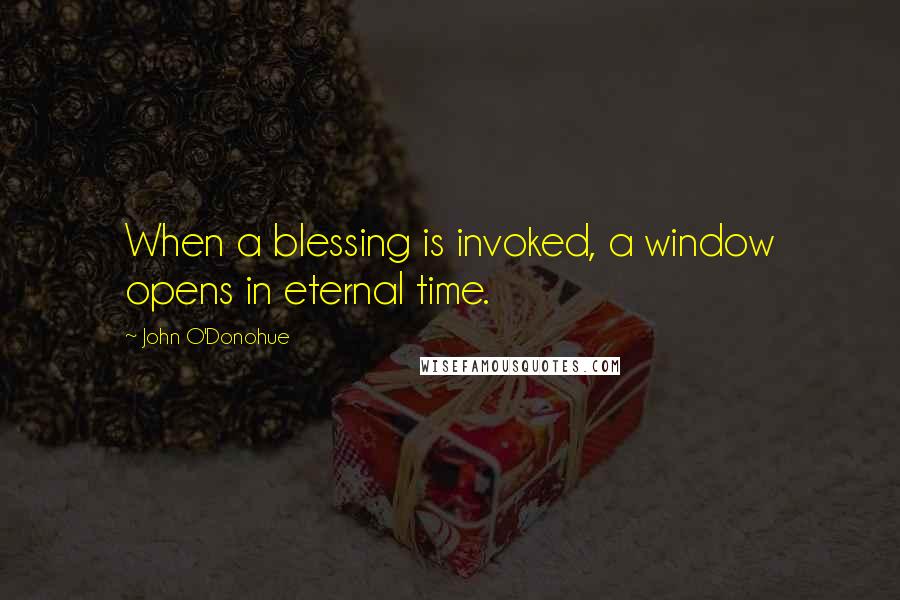 John O'Donohue Quotes: When a blessing is invoked, a window opens in eternal time.