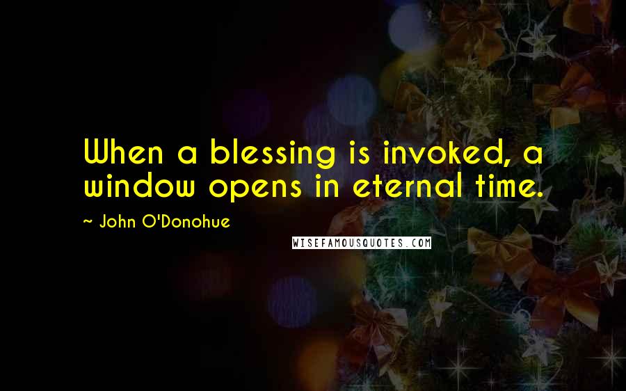 John O'Donohue Quotes: When a blessing is invoked, a window opens in eternal time.