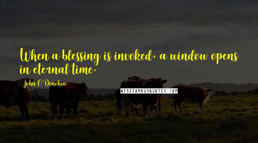 John O'Donohue Quotes: When a blessing is invoked, a window opens in eternal time.