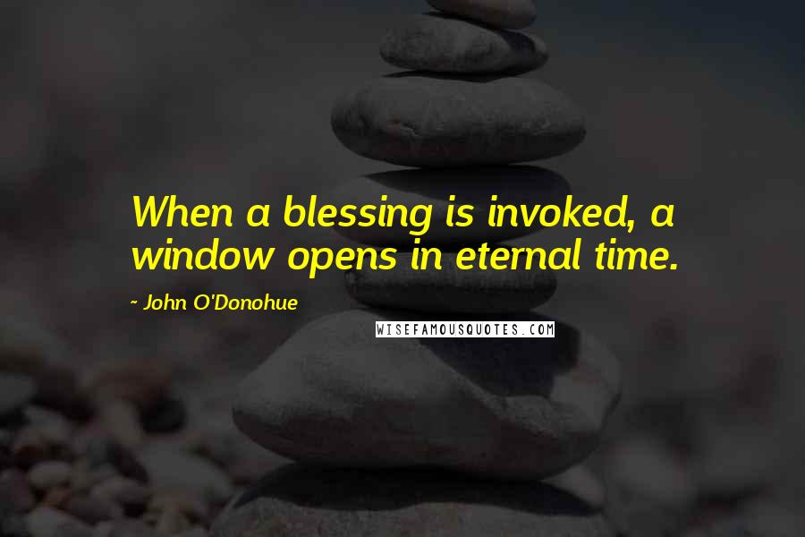 John O'Donohue Quotes: When a blessing is invoked, a window opens in eternal time.