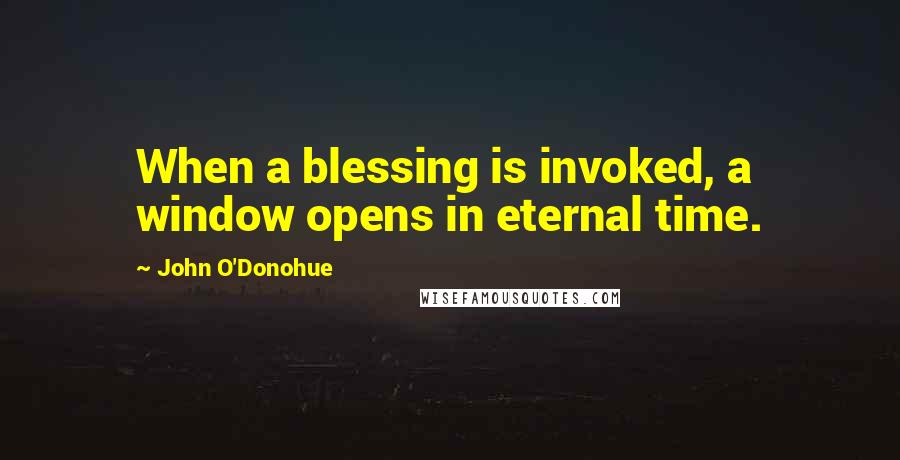 John O'Donohue Quotes: When a blessing is invoked, a window opens in eternal time.