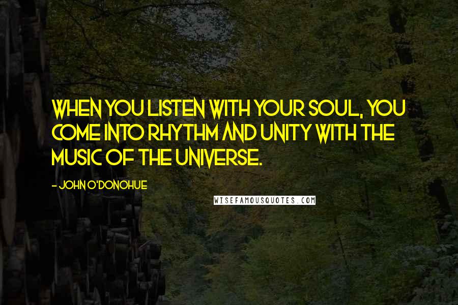 John O'Donohue Quotes: When you listen with your soul, you come into rhythm and unity with the music of the universe.