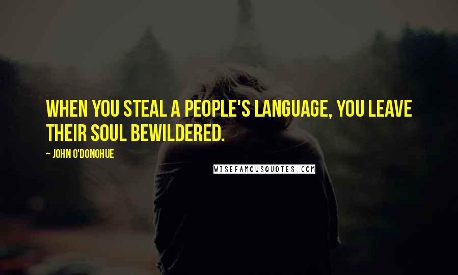 John O'Donohue Quotes: When you steal a people's language, you leave their soul bewildered.