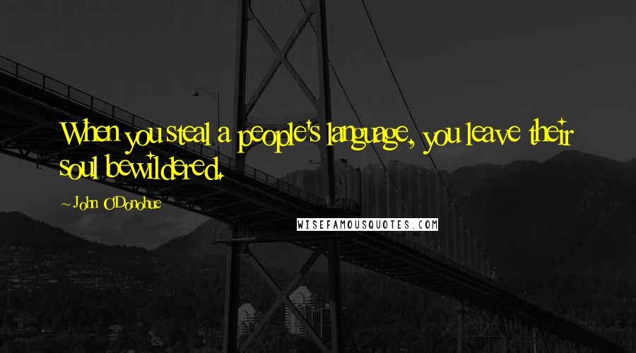 John O'Donohue Quotes: When you steal a people's language, you leave their soul bewildered.