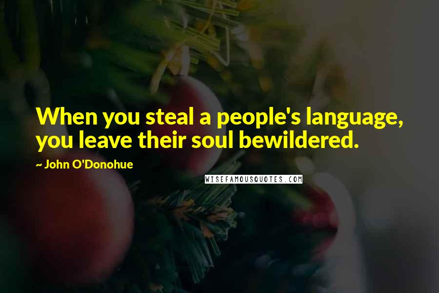 John O'Donohue Quotes: When you steal a people's language, you leave their soul bewildered.