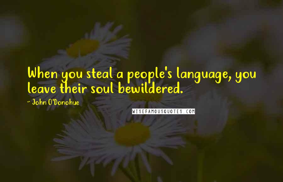 John O'Donohue Quotes: When you steal a people's language, you leave their soul bewildered.