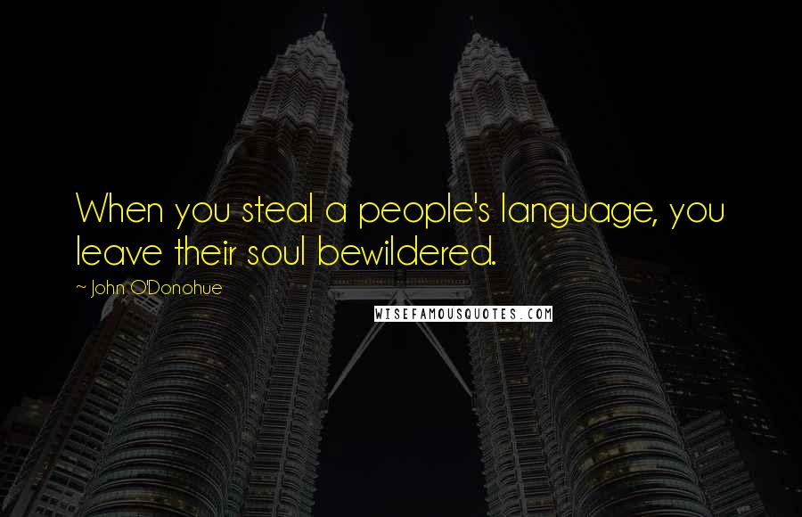 John O'Donohue Quotes: When you steal a people's language, you leave their soul bewildered.