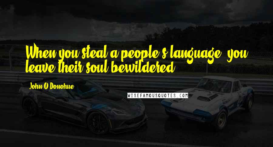 John O'Donohue Quotes: When you steal a people's language, you leave their soul bewildered.