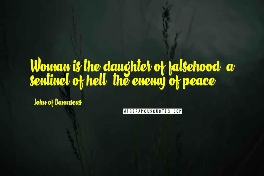 John Of Damascus Quotes: Woman is the daughter of falsehood, a sentinel of hell, the enemy of peace.