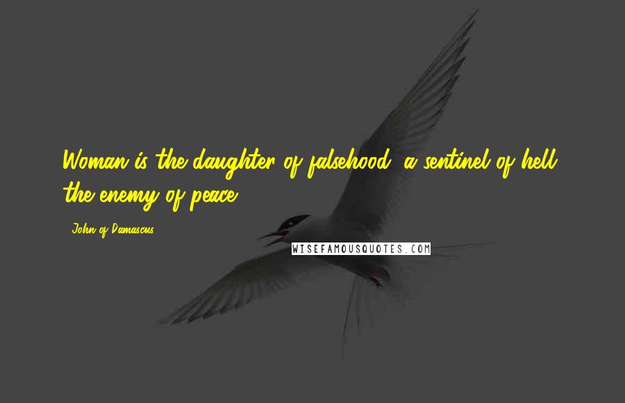 John Of Damascus Quotes: Woman is the daughter of falsehood, a sentinel of hell, the enemy of peace.