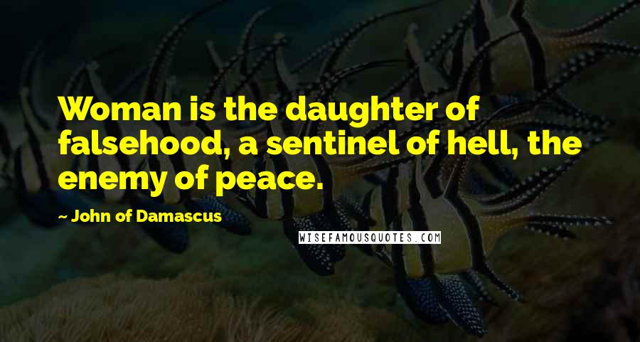 John Of Damascus Quotes: Woman is the daughter of falsehood, a sentinel of hell, the enemy of peace.