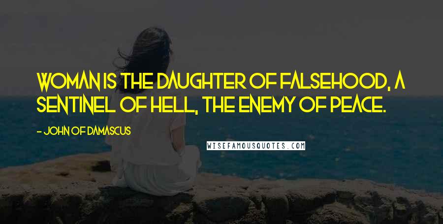John Of Damascus Quotes: Woman is the daughter of falsehood, a sentinel of hell, the enemy of peace.