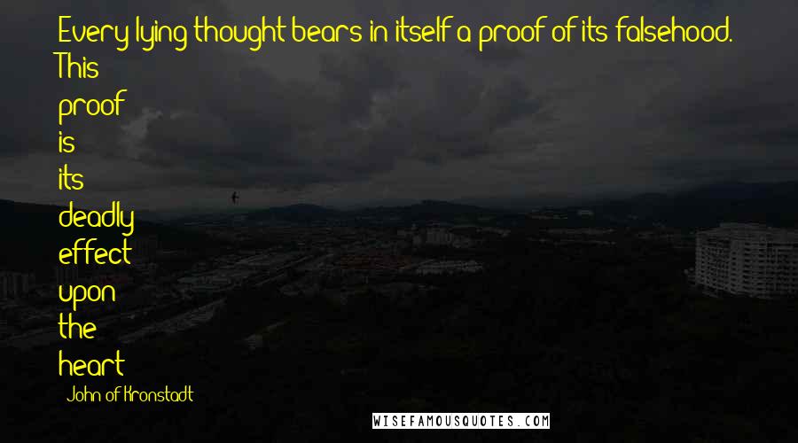 John Of Kronstadt Quotes: Every lying thought bears in itself a proof of its falsehood. This proof is its deadly effect upon the heart;