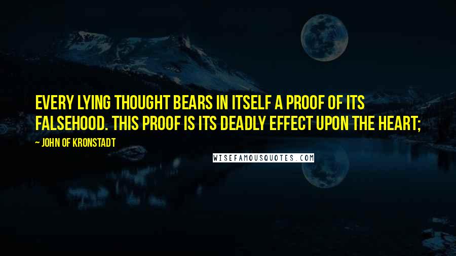 John Of Kronstadt Quotes: Every lying thought bears in itself a proof of its falsehood. This proof is its deadly effect upon the heart;