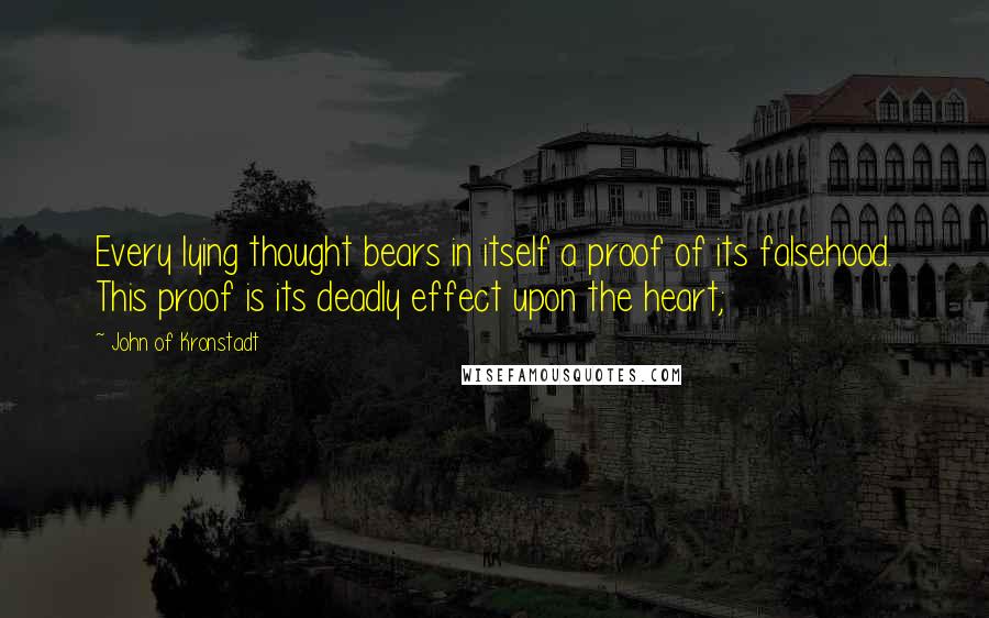 John Of Kronstadt Quotes: Every lying thought bears in itself a proof of its falsehood. This proof is its deadly effect upon the heart;