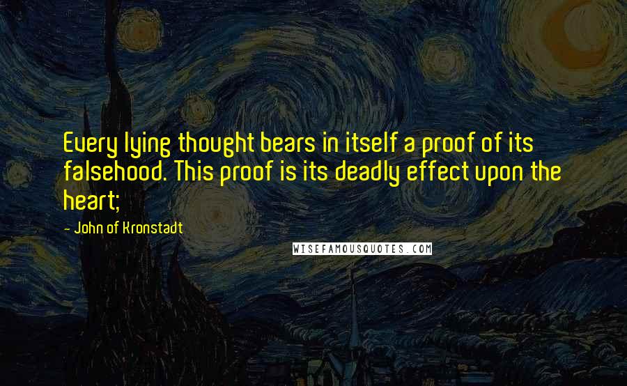 John Of Kronstadt Quotes: Every lying thought bears in itself a proof of its falsehood. This proof is its deadly effect upon the heart;