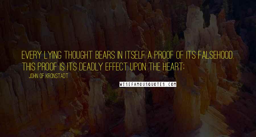 John Of Kronstadt Quotes: Every lying thought bears in itself a proof of its falsehood. This proof is its deadly effect upon the heart;
