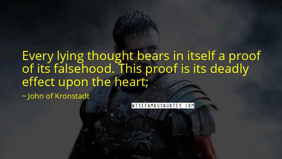 John Of Kronstadt Quotes: Every lying thought bears in itself a proof of its falsehood. This proof is its deadly effect upon the heart;