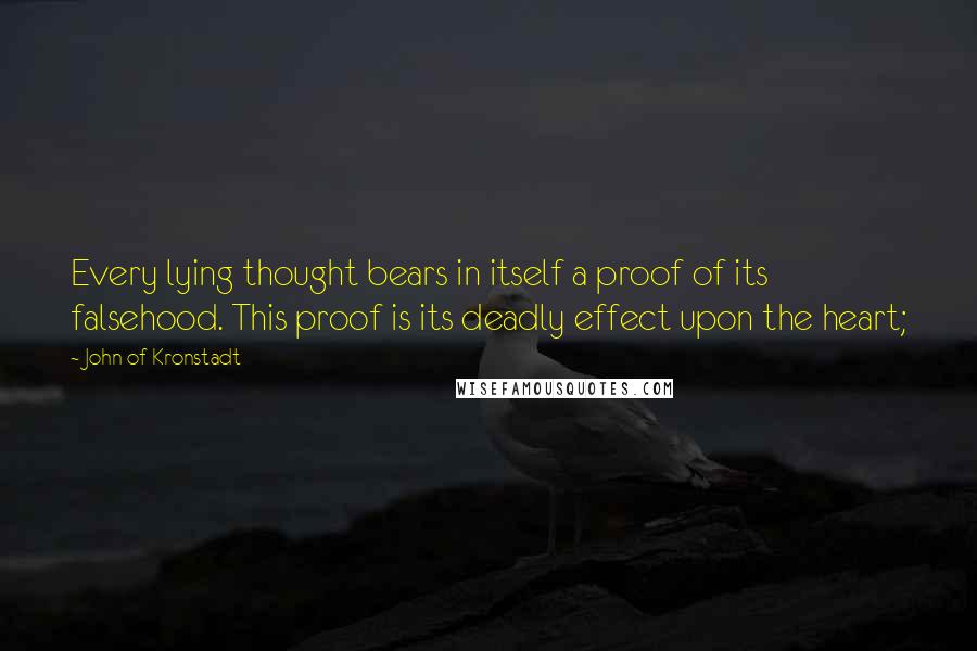 John Of Kronstadt Quotes: Every lying thought bears in itself a proof of its falsehood. This proof is its deadly effect upon the heart;