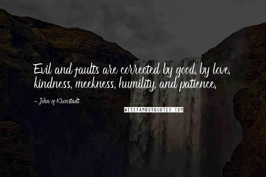 John Of Kronstadt Quotes: Evil and faults are corrected by good, by love, kindness, meekness, humility, and patience.