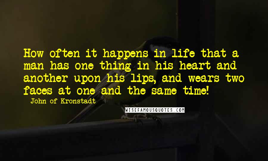 John Of Kronstadt Quotes: How often it happens in life that a man has one thing in his heart and another upon his lips, and wears two faces at one and the same time!