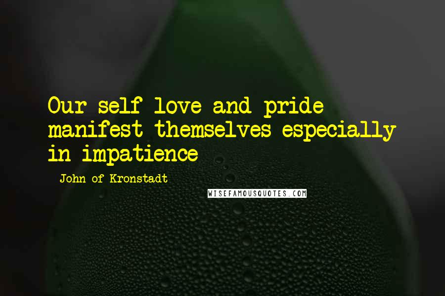 John Of Kronstadt Quotes: Our self-love and pride manifest themselves especially in impatience