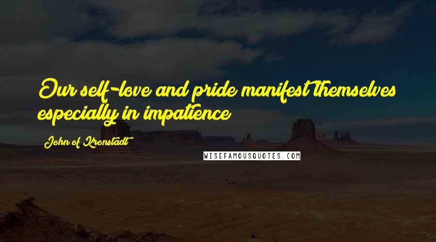 John Of Kronstadt Quotes: Our self-love and pride manifest themselves especially in impatience