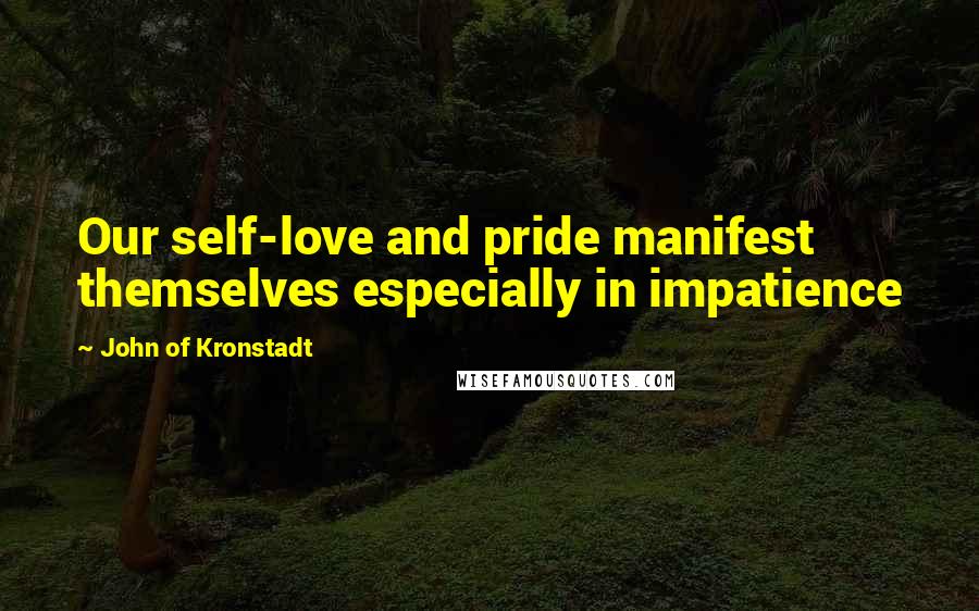 John Of Kronstadt Quotes: Our self-love and pride manifest themselves especially in impatience