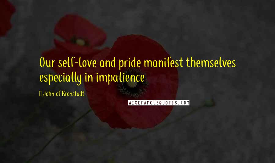 John Of Kronstadt Quotes: Our self-love and pride manifest themselves especially in impatience