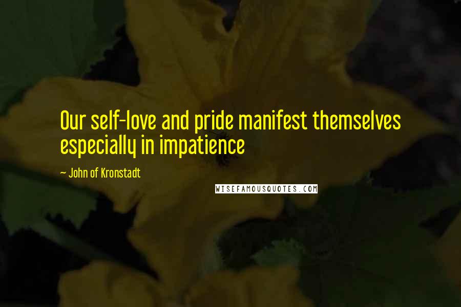 John Of Kronstadt Quotes: Our self-love and pride manifest themselves especially in impatience