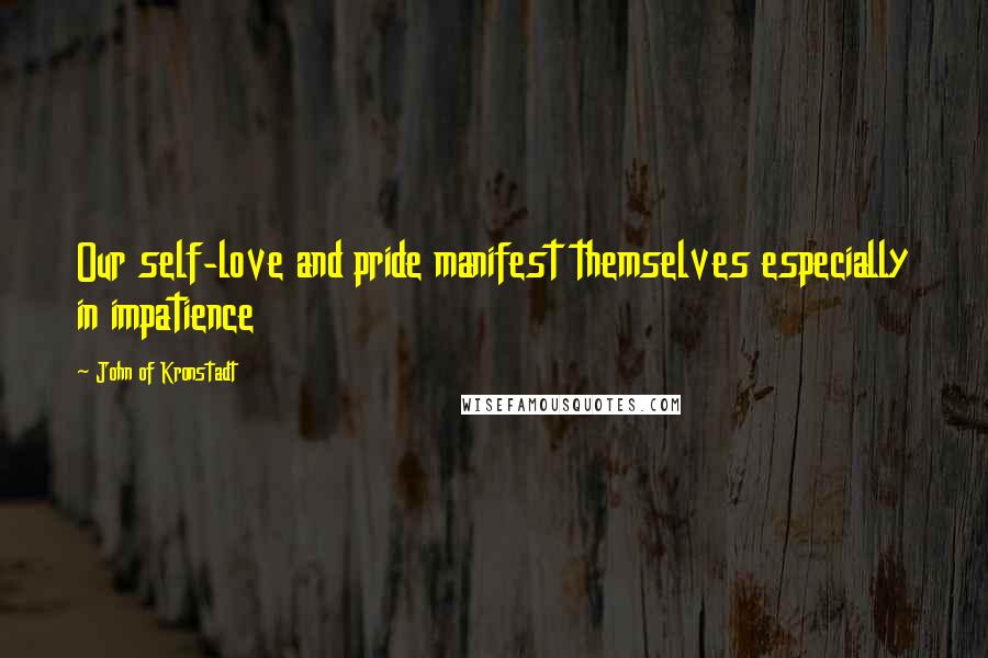 John Of Kronstadt Quotes: Our self-love and pride manifest themselves especially in impatience