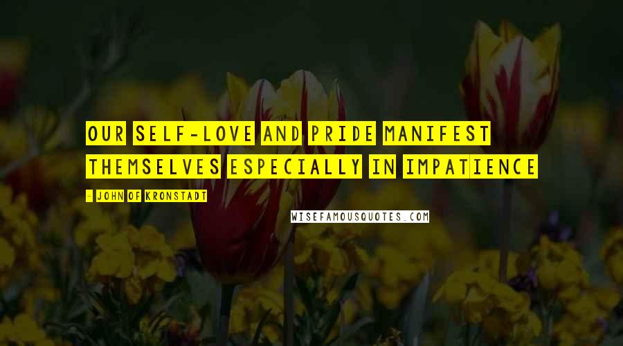 John Of Kronstadt Quotes: Our self-love and pride manifest themselves especially in impatience