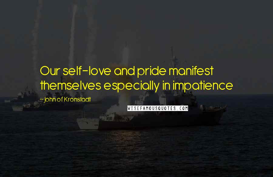 John Of Kronstadt Quotes: Our self-love and pride manifest themselves especially in impatience