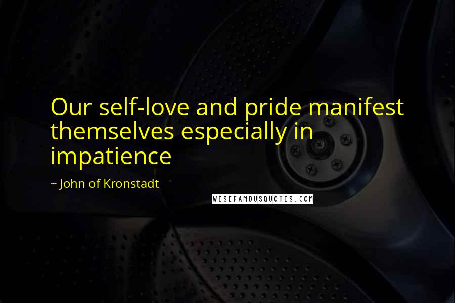 John Of Kronstadt Quotes: Our self-love and pride manifest themselves especially in impatience