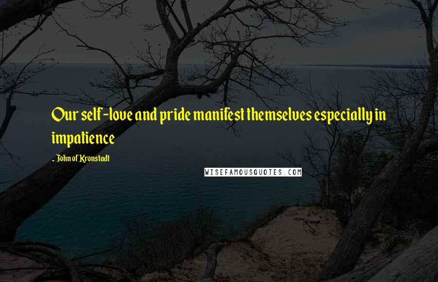 John Of Kronstadt Quotes: Our self-love and pride manifest themselves especially in impatience