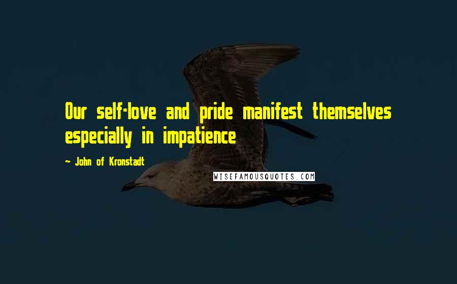 John Of Kronstadt Quotes: Our self-love and pride manifest themselves especially in impatience