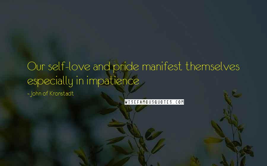 John Of Kronstadt Quotes: Our self-love and pride manifest themselves especially in impatience