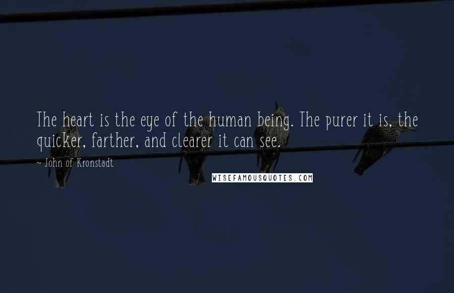 John Of Kronstadt Quotes: The heart is the eye of the human being. The purer it is, the quicker, farther, and clearer it can see.