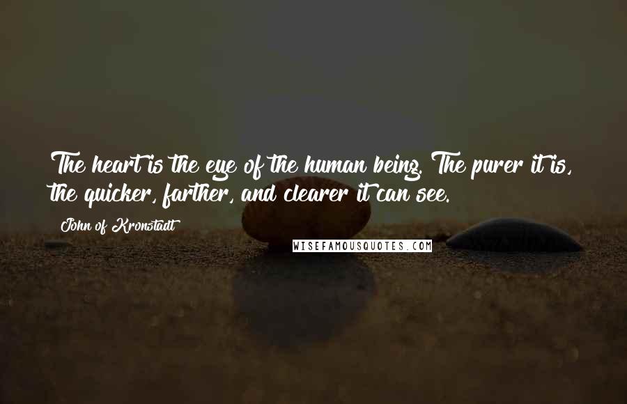 John Of Kronstadt Quotes: The heart is the eye of the human being. The purer it is, the quicker, farther, and clearer it can see.
