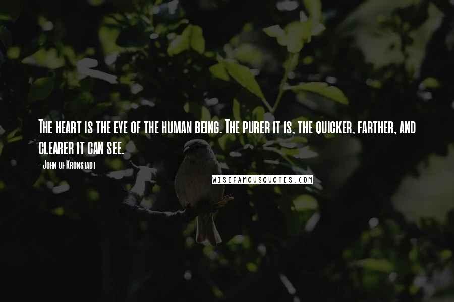 John Of Kronstadt Quotes: The heart is the eye of the human being. The purer it is, the quicker, farther, and clearer it can see.