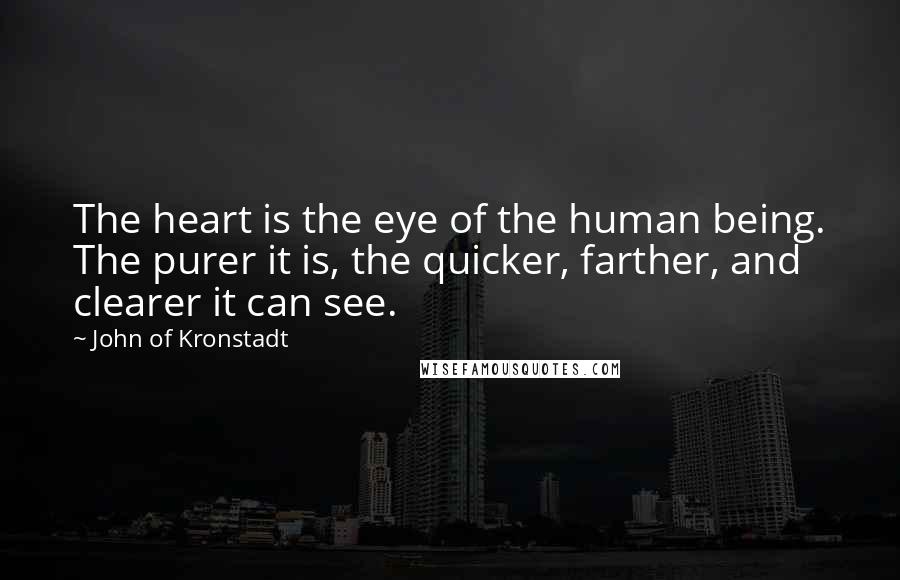 John Of Kronstadt Quotes: The heart is the eye of the human being. The purer it is, the quicker, farther, and clearer it can see.