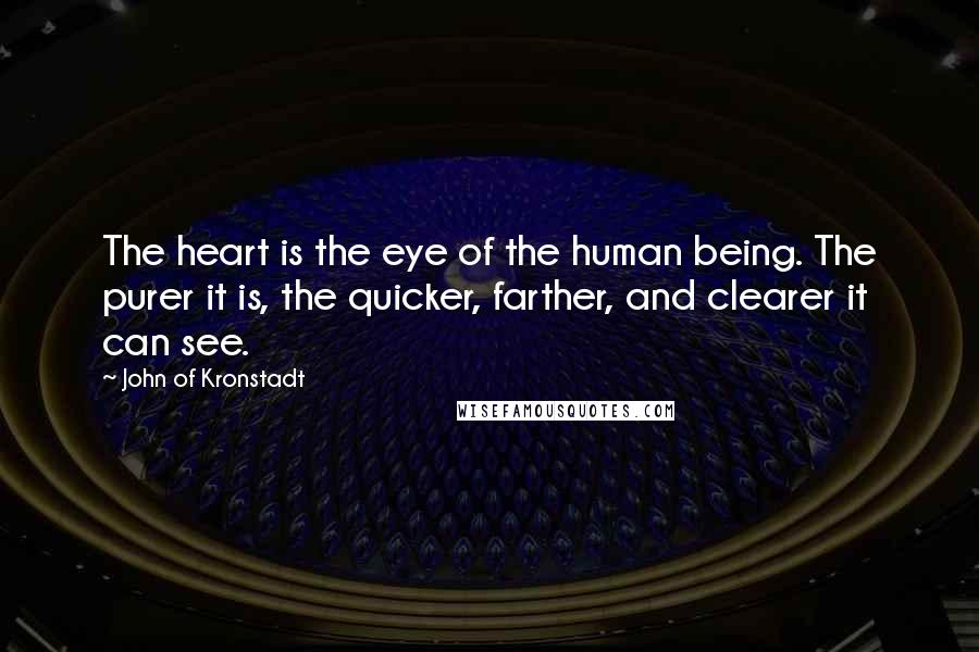John Of Kronstadt Quotes: The heart is the eye of the human being. The purer it is, the quicker, farther, and clearer it can see.
