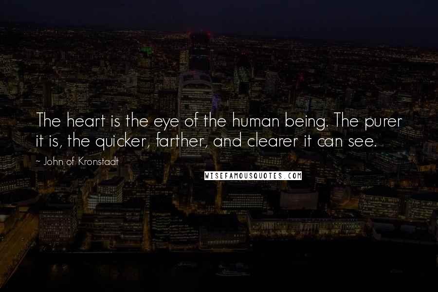 John Of Kronstadt Quotes: The heart is the eye of the human being. The purer it is, the quicker, farther, and clearer it can see.