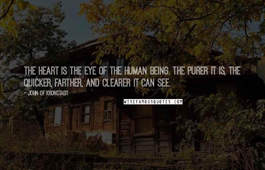John Of Kronstadt Quotes: The heart is the eye of the human being. The purer it is, the quicker, farther, and clearer it can see.